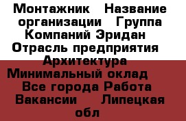 Монтажник › Название организации ­ Группа Компаний Эридан › Отрасль предприятия ­ Архитектура › Минимальный оклад ­ 1 - Все города Работа » Вакансии   . Липецкая обл.